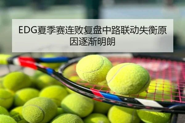 EDG夏季赛连败复盘中路联动失衡原因逐渐明朗