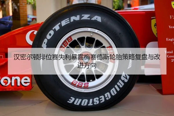 汉密尔顿排位赛失利暴露梅赛德斯轮胎策略复盘与改进方向