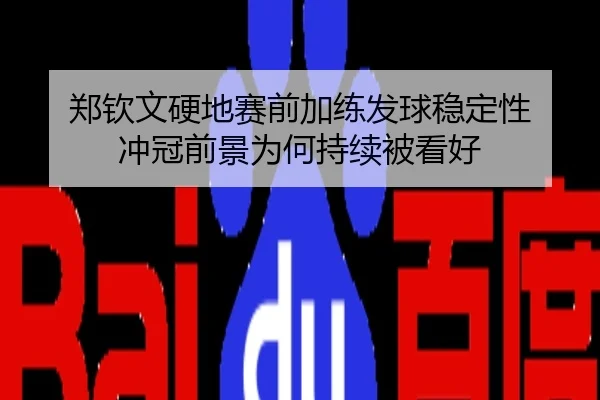 郑钦文硬地赛前加练发球稳定性 冲冠前景为何持续被看好