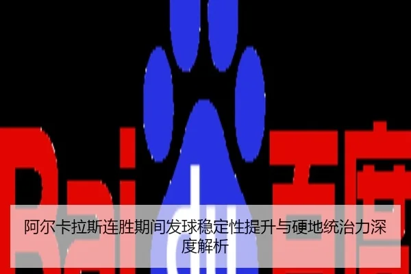 阿尔卡拉斯连胜期间发球稳定性提升与硬地统治力深度解析